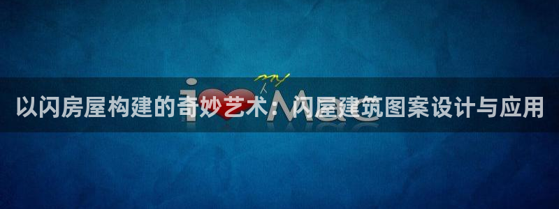 先锋娱乐大厅斗牛：以闪房屋构建的奇妙艺术：闪屋建筑图案设计与应用