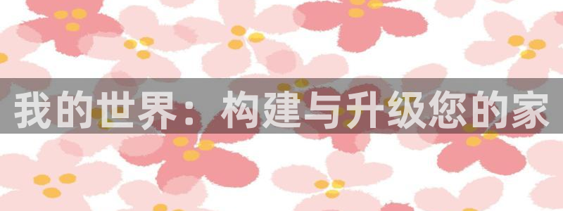 先锋娱乐理财：我的世界：构建与升级您的家