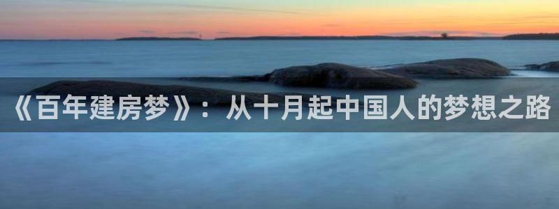 先锋娱乐大厅首页：《百年建房梦》：从十月起中国人的梦想之路