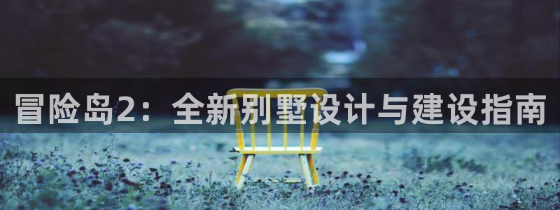 先锋娱乐邀请码多少位啊：冒险岛2：全新别墅设计与建设指南