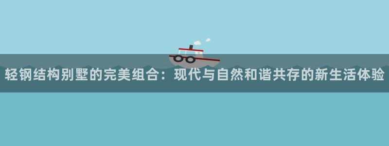 先锋娱乐管理集团：轻钢结构别墅的完美组合：现代与自然和谐共存的新生活体验