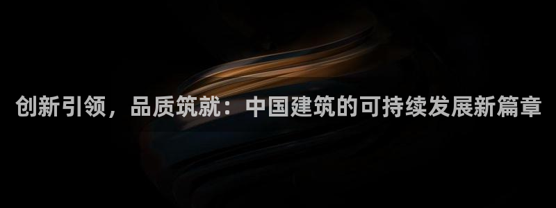 先锋娱乐管理集团怎么样：创新引领，品质筑就：中国建筑的可持续发展新篇章