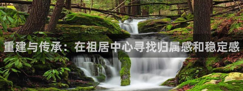 先锋娱乐游戏软件：重建与传承：在祖居中心寻找归属感和稳定感