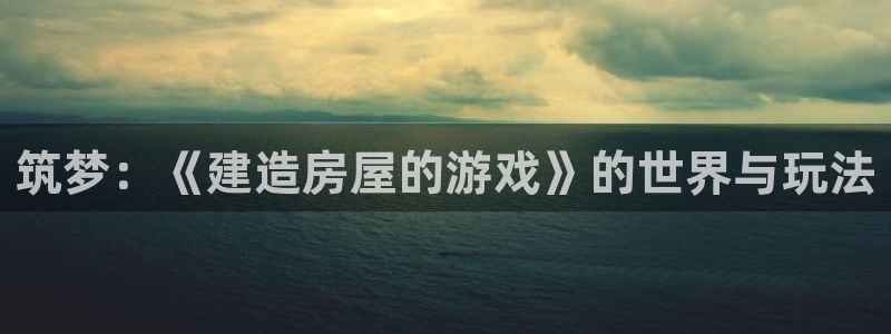先锋娱乐管理集团招聘：筑梦：《建造房屋的游戏》的世界与玩法