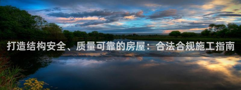 先锋娱乐棋牌：打造结构安全、质量可靠的房屋：合法合规施工指南