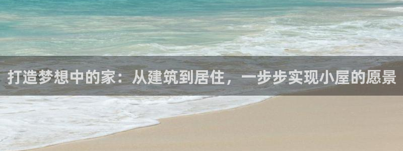 先锋娱乐热点：打造梦想中的家：从建筑到居住，一步步实现小屋的愿景