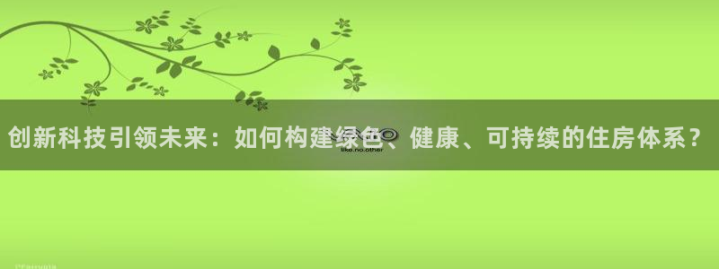先锋电子旗下先锋娱乐：创新科技引领未来：如何构建绿色、健康、可持续的住房体系？