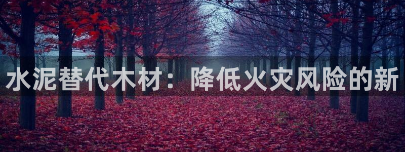 先锋娱乐网：水泥替代木材：降低火灾风险的新