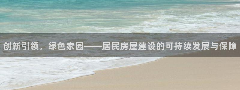亚洲先锋娱乐招股：创新引领，绿色家园——居民房屋建设的可持续发展与保障