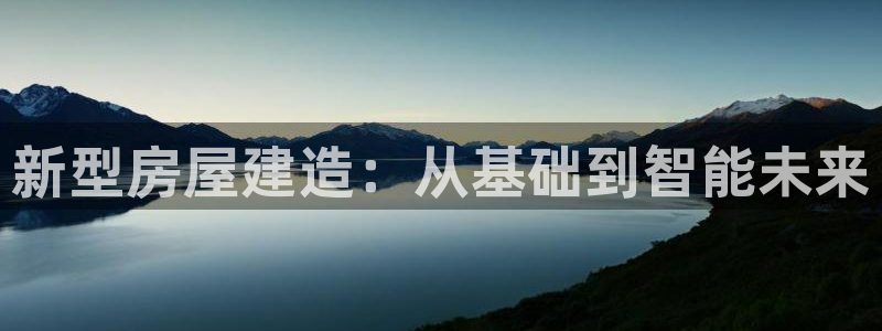 先锋娱乐体育：新型房屋建造：从基础到智能未来