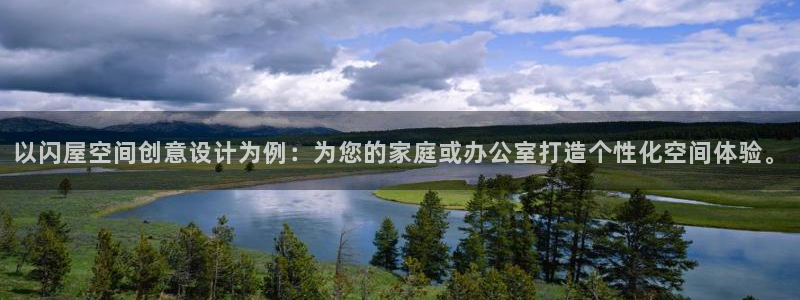 先锋娱乐官网：以闪屋空间创意设计为例：为您的家庭或办公室打造个性化空间体验。