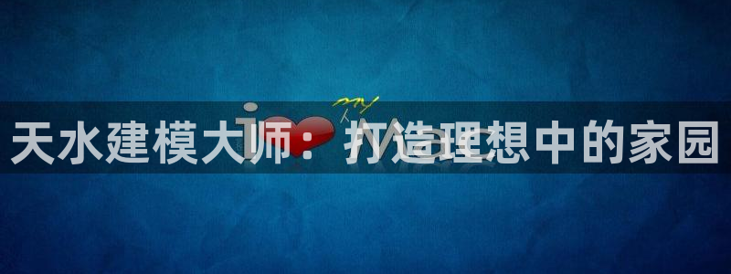 先锋娱乐资讯官网入口：天水建模大师：打造理想中的家园