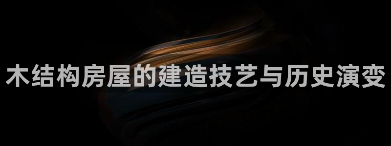 先锋娱乐汇：木结构房屋的建造技艺与历史演变
