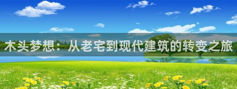 先锋娱乐情报：木头梦想：从老宅到现代建筑的转变之旅
