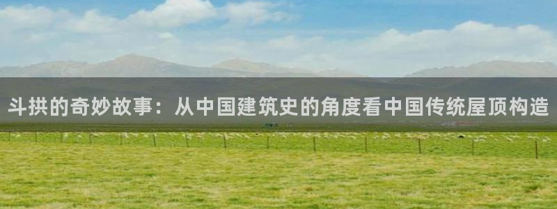 亚洲先锋娱乐跌：斗拱的奇妙故事：从中国建筑史的角度看中国传统屋顶构造