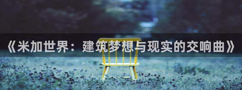 先锋综合娱乐：《米加世界：建筑梦想与现实的交响曲》