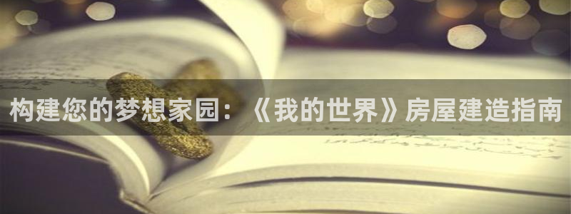 先锋娱乐客服中心：构建您的梦想家园：《我的世界》房屋建造指南