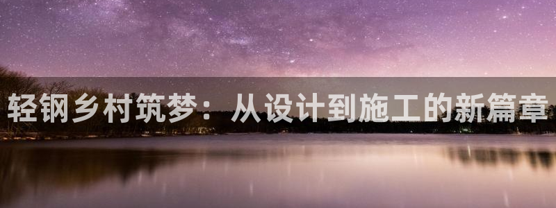 先锋娱乐赛：轻钢乡村筑梦：从设计到施工的新篇章