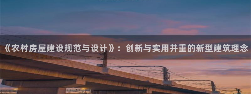 网上炸金花先锋娱乐：《农村房屋建设规范与设计》：创新与实用并重的新型建筑理念