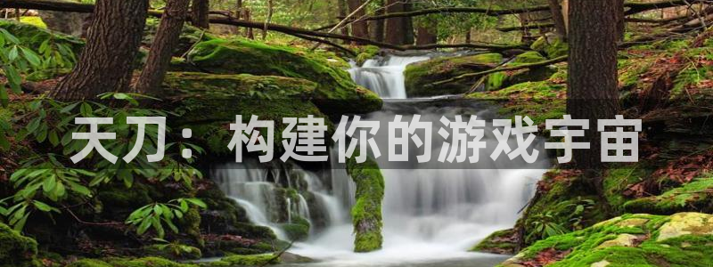 先锋娱乐股票：天刀：构建你的游戏宇宙