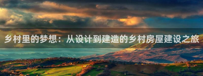 先锋娱乐播报：乡村里的梦想：从设计到建造的乡村房屋建设之旅