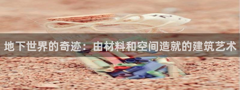时代先锋娱乐：地下世界的奇迹：由材料和空间造就的建筑艺术