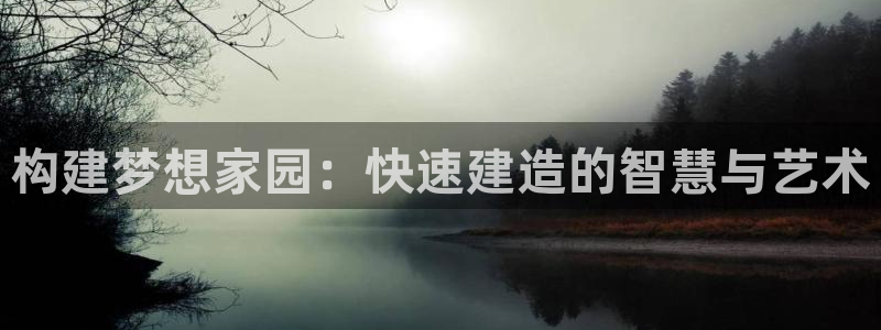 澳门先锋娱乐：构建梦想家园：快速建造的智慧与艺术