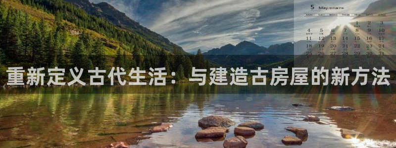 先锋娱乐大厅首页：重新定义古代生活：与建造古房屋的新方法
