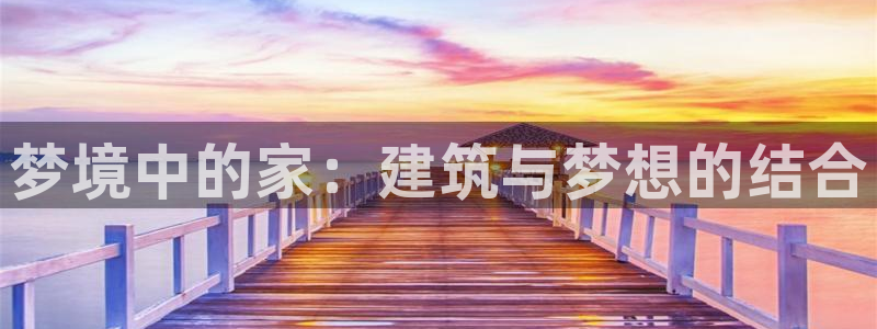 先锋娱乐体育：梦境中的家：建筑与梦想的结合